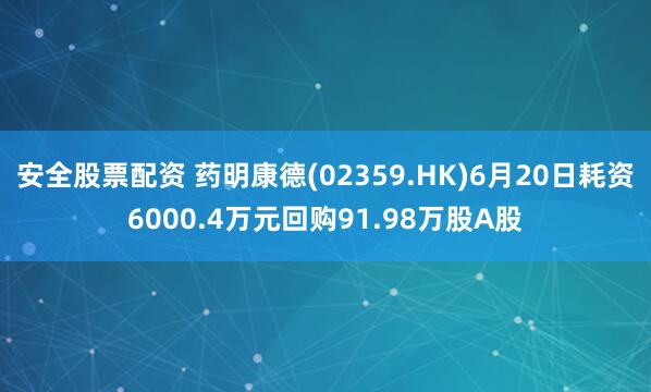 安全股票配资 药明康德(02359.HK)6月20日耗资6000.4万元回购91.98万股A股