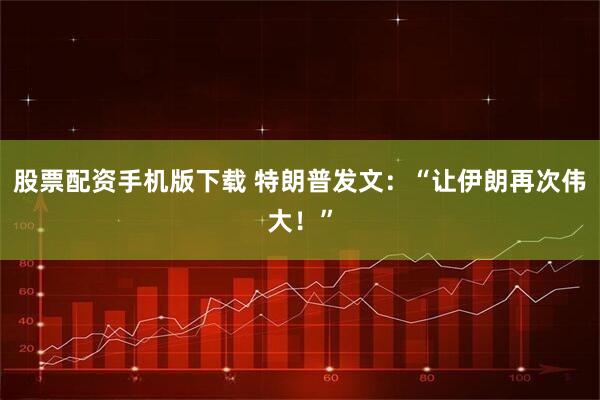 股票配资手机版下载 特朗普发文：“让伊朗再次伟大！”